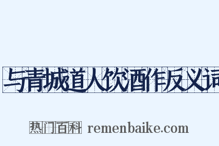 与青城道人饮酒作反义词是什么意思的图片